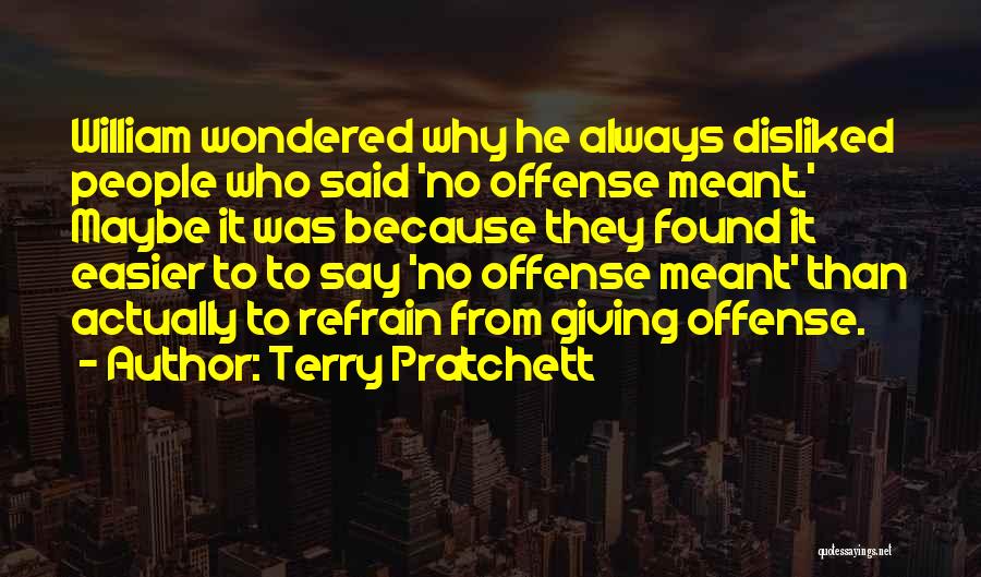 Terry Pratchett Quotes: William Wondered Why He Always Disliked People Who Said 'no Offense Meant.' Maybe It Was Because They Found It Easier