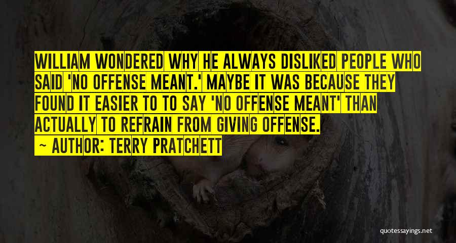 Terry Pratchett Quotes: William Wondered Why He Always Disliked People Who Said 'no Offense Meant.' Maybe It Was Because They Found It Easier