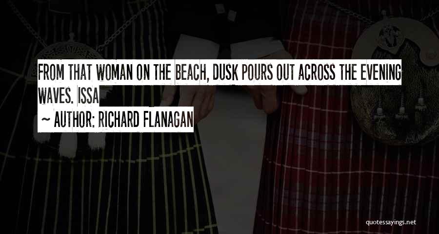 Richard Flanagan Quotes: From That Woman On The Beach, Dusk Pours Out Across The Evening Waves. Issa