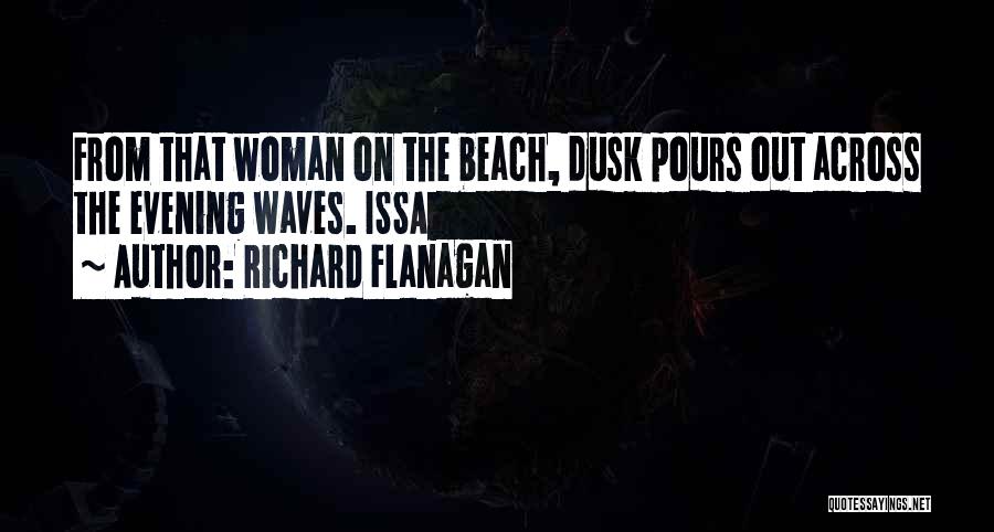 Richard Flanagan Quotes: From That Woman On The Beach, Dusk Pours Out Across The Evening Waves. Issa