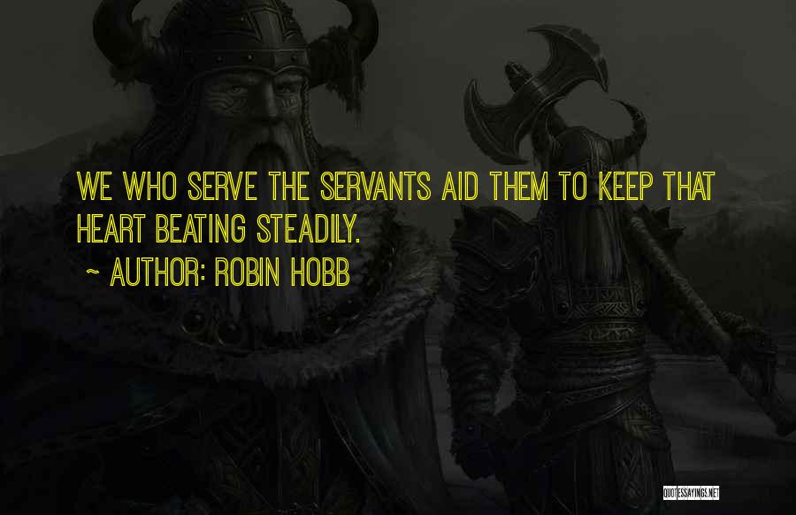 Robin Hobb Quotes: We Who Serve The Servants Aid Them To Keep That Heart Beating Steadily.