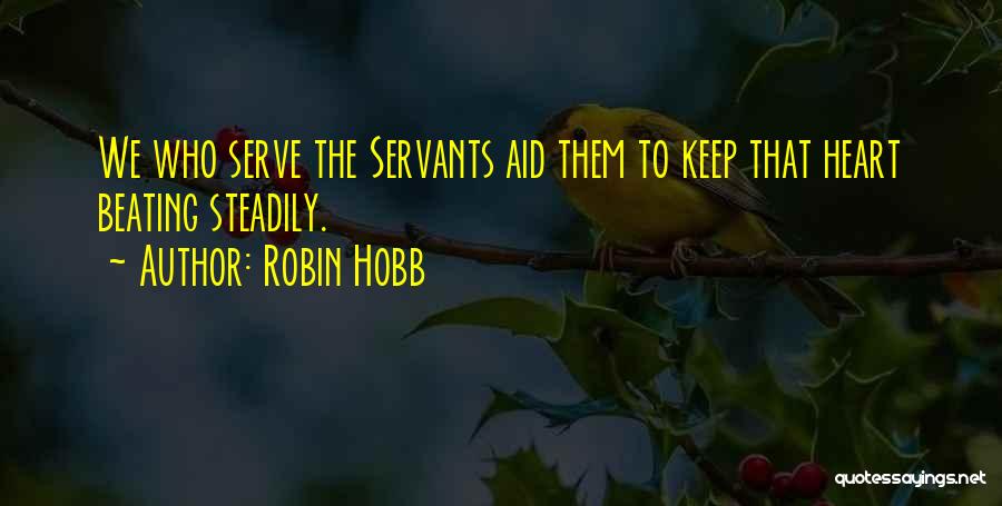 Robin Hobb Quotes: We Who Serve The Servants Aid Them To Keep That Heart Beating Steadily.
