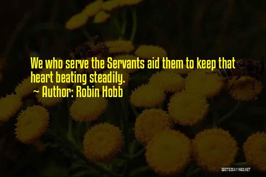 Robin Hobb Quotes: We Who Serve The Servants Aid Them To Keep That Heart Beating Steadily.