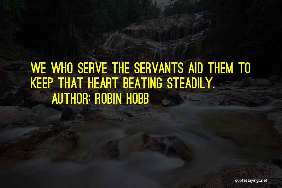 Robin Hobb Quotes: We Who Serve The Servants Aid Them To Keep That Heart Beating Steadily.
