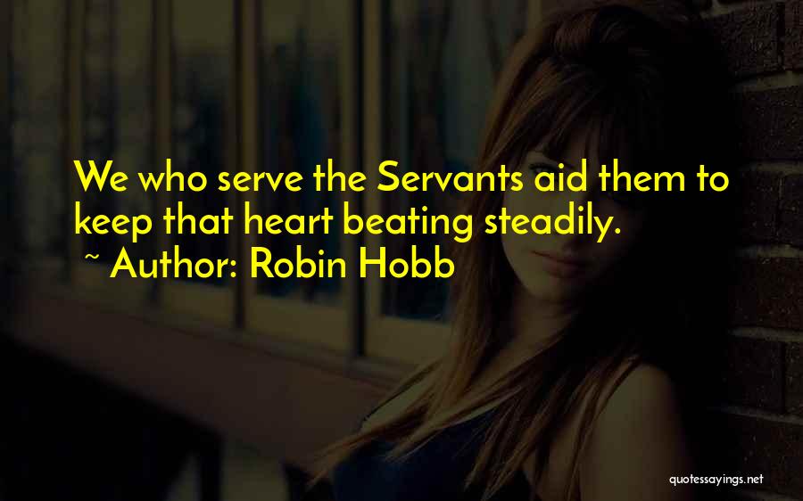 Robin Hobb Quotes: We Who Serve The Servants Aid Them To Keep That Heart Beating Steadily.