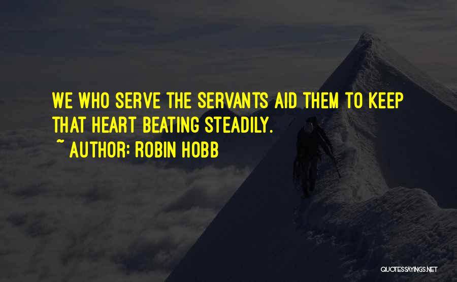 Robin Hobb Quotes: We Who Serve The Servants Aid Them To Keep That Heart Beating Steadily.