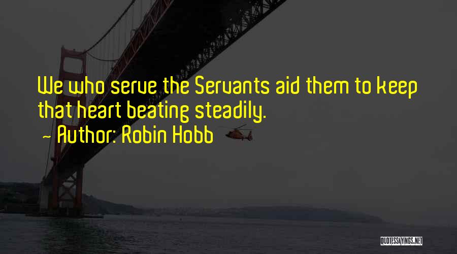 Robin Hobb Quotes: We Who Serve The Servants Aid Them To Keep That Heart Beating Steadily.