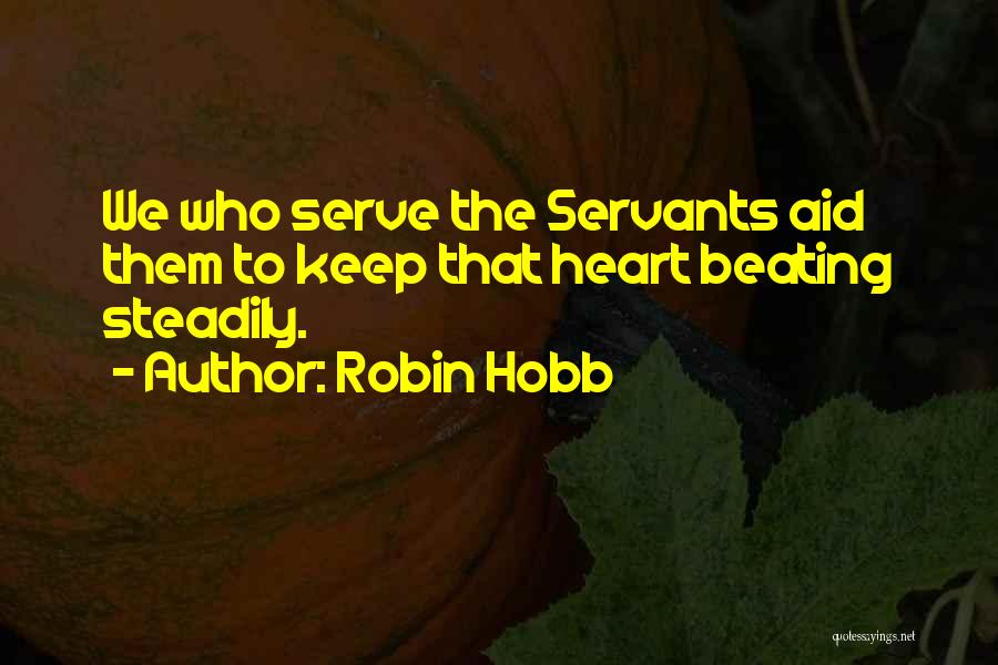 Robin Hobb Quotes: We Who Serve The Servants Aid Them To Keep That Heart Beating Steadily.