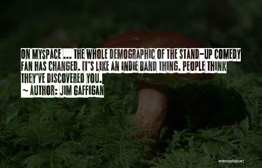 Jim Gaffigan Quotes: On Myspace ... The Whole Demographic Of The Stand-up Comedy Fan Has Changed. It's Like An Indie Band Thing. People