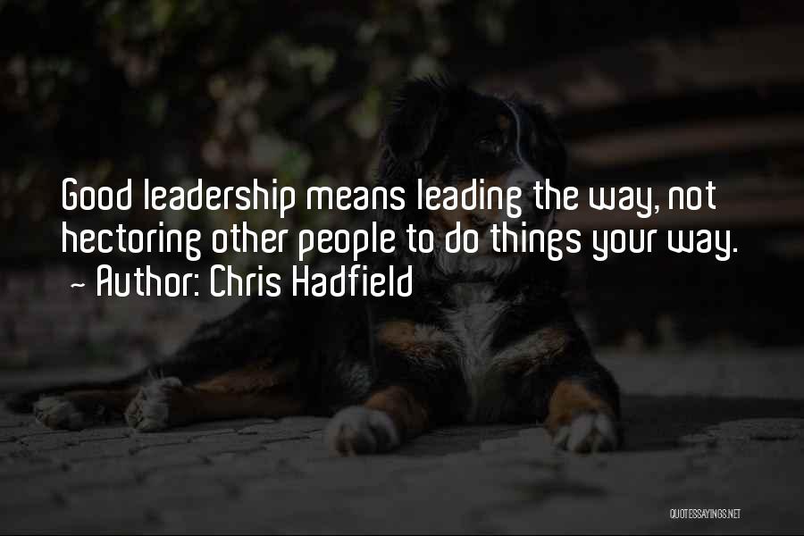 Chris Hadfield Quotes: Good Leadership Means Leading The Way, Not Hectoring Other People To Do Things Your Way.