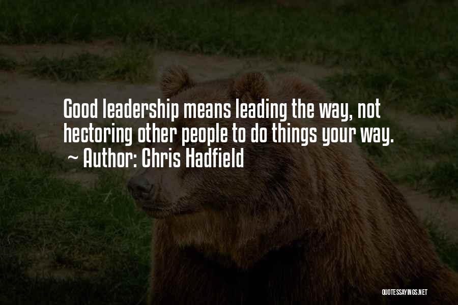 Chris Hadfield Quotes: Good Leadership Means Leading The Way, Not Hectoring Other People To Do Things Your Way.