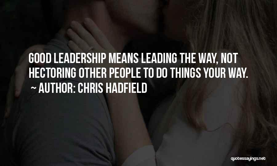 Chris Hadfield Quotes: Good Leadership Means Leading The Way, Not Hectoring Other People To Do Things Your Way.