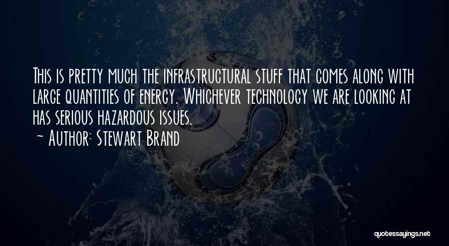 Stewart Brand Quotes: This Is Pretty Much The Infrastructural Stuff That Comes Along With Large Quantities Of Energy. Whichever Technology We Are Looking