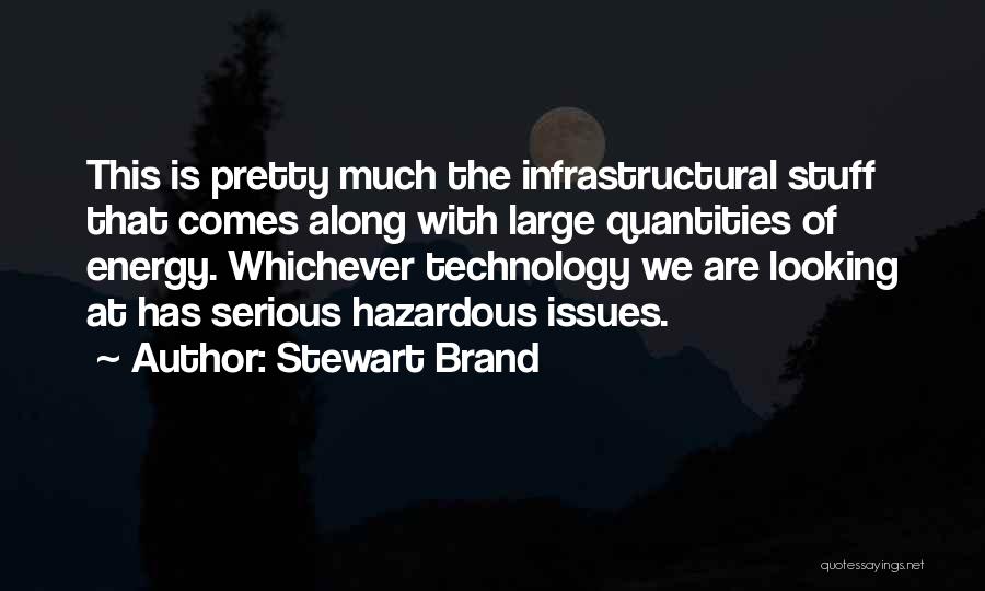 Stewart Brand Quotes: This Is Pretty Much The Infrastructural Stuff That Comes Along With Large Quantities Of Energy. Whichever Technology We Are Looking