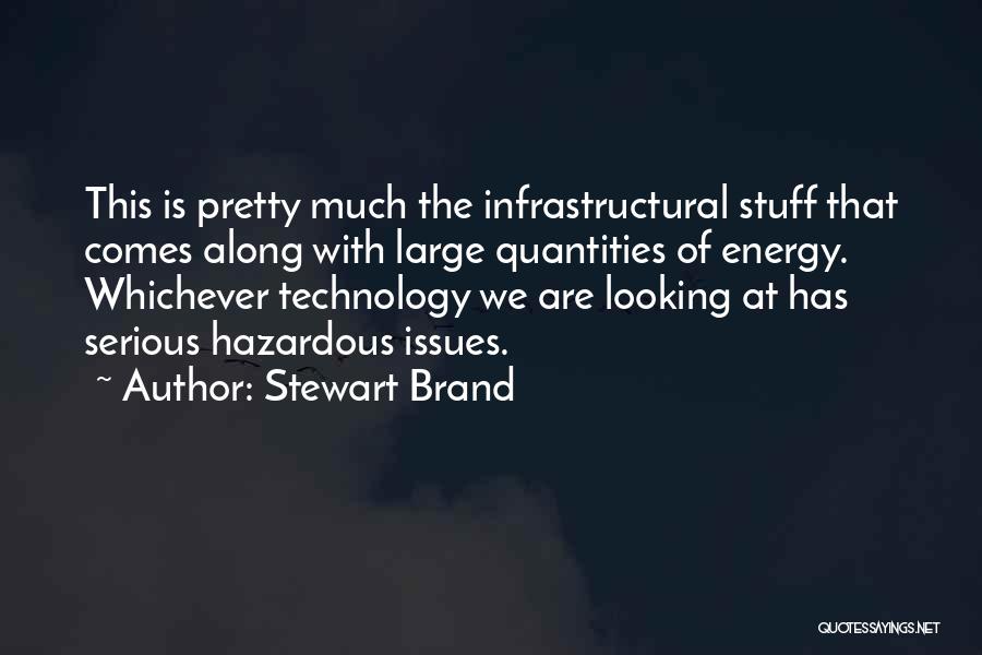 Stewart Brand Quotes: This Is Pretty Much The Infrastructural Stuff That Comes Along With Large Quantities Of Energy. Whichever Technology We Are Looking