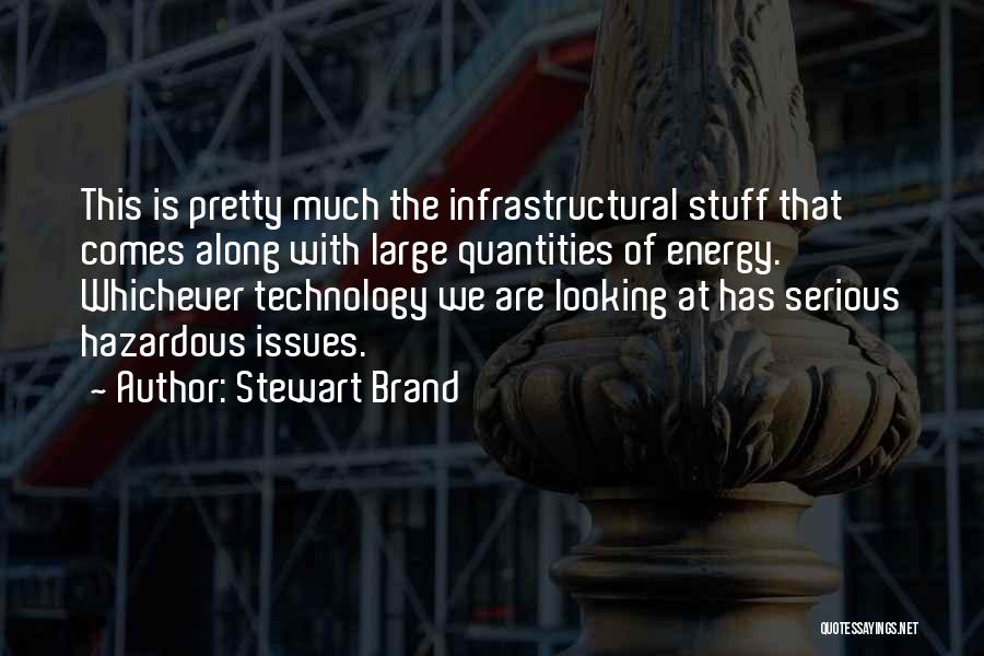 Stewart Brand Quotes: This Is Pretty Much The Infrastructural Stuff That Comes Along With Large Quantities Of Energy. Whichever Technology We Are Looking