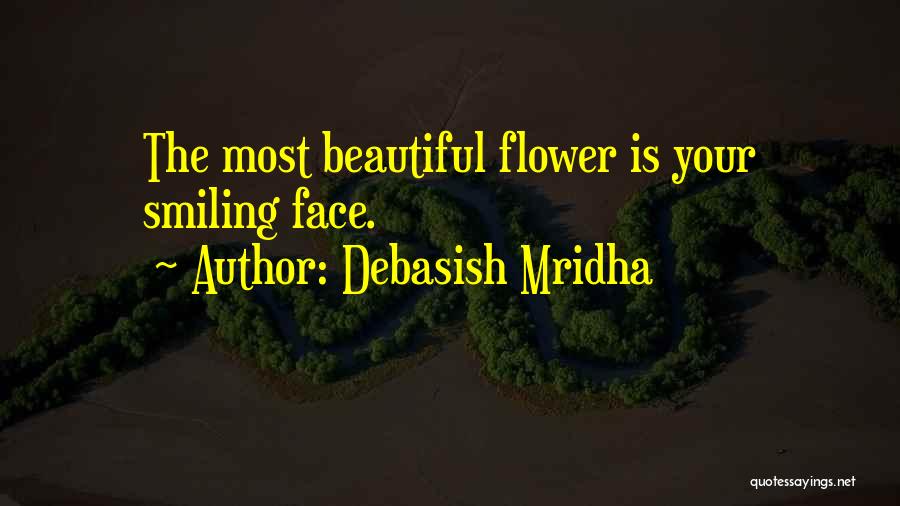 Debasish Mridha Quotes: The Most Beautiful Flower Is Your Smiling Face.