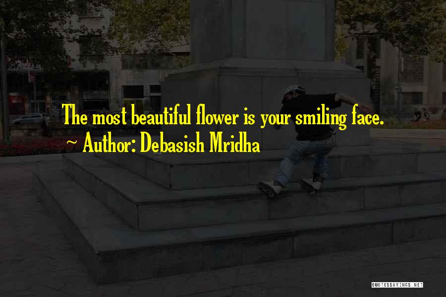 Debasish Mridha Quotes: The Most Beautiful Flower Is Your Smiling Face.