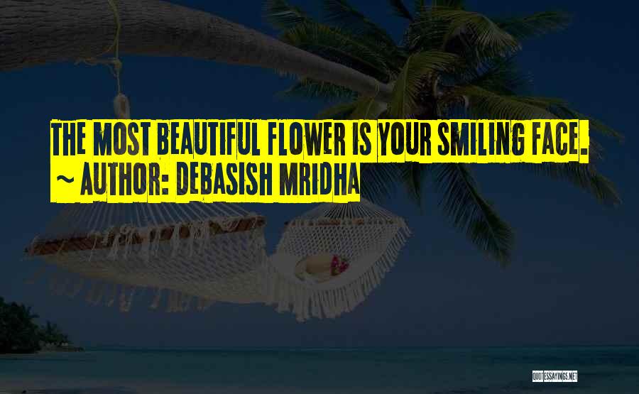 Debasish Mridha Quotes: The Most Beautiful Flower Is Your Smiling Face.