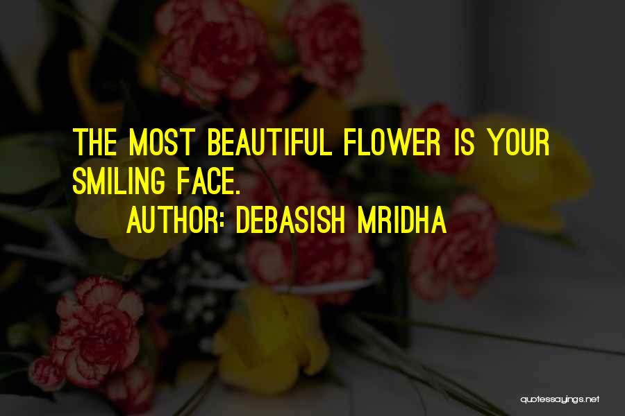 Debasish Mridha Quotes: The Most Beautiful Flower Is Your Smiling Face.