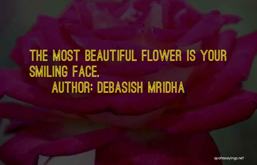 Debasish Mridha Quotes: The Most Beautiful Flower Is Your Smiling Face.