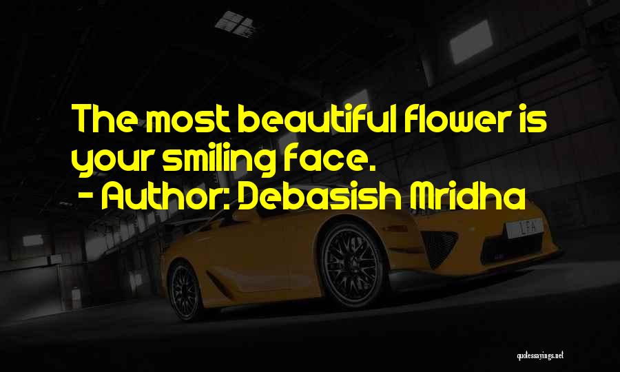 Debasish Mridha Quotes: The Most Beautiful Flower Is Your Smiling Face.