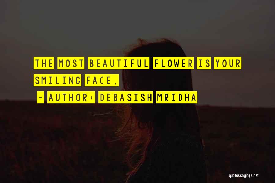 Debasish Mridha Quotes: The Most Beautiful Flower Is Your Smiling Face.