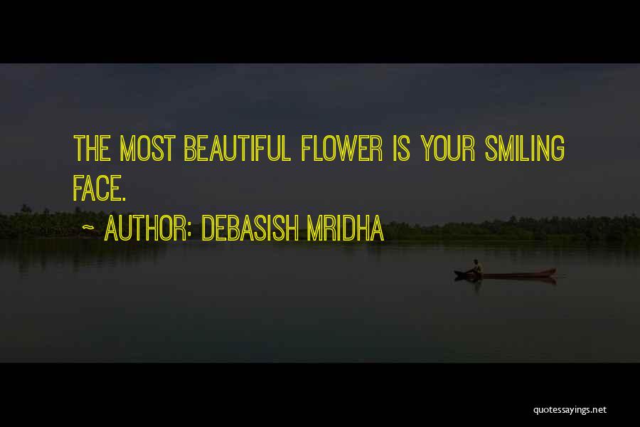 Debasish Mridha Quotes: The Most Beautiful Flower Is Your Smiling Face.