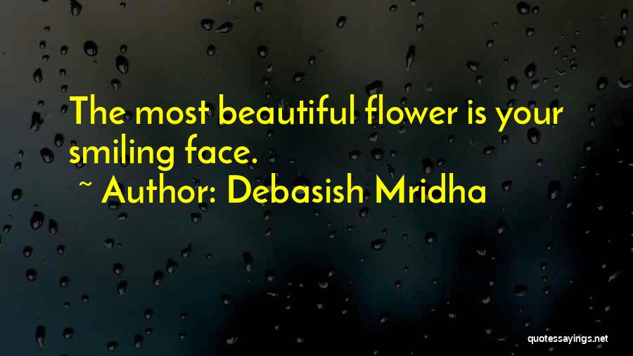 Debasish Mridha Quotes: The Most Beautiful Flower Is Your Smiling Face.