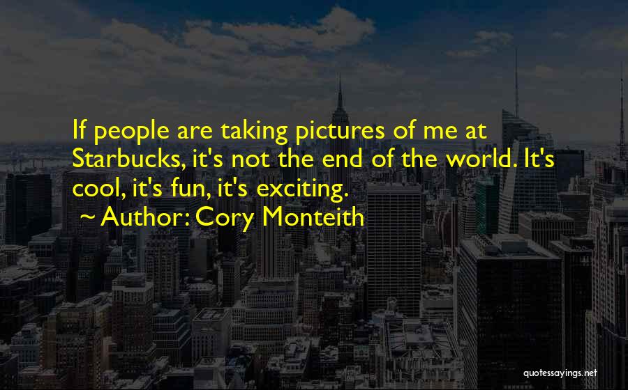 Cory Monteith Quotes: If People Are Taking Pictures Of Me At Starbucks, It's Not The End Of The World. It's Cool, It's Fun,