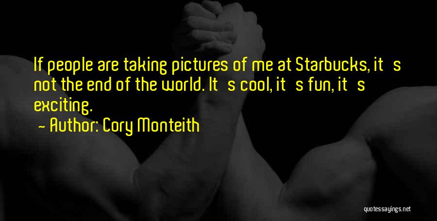 Cory Monteith Quotes: If People Are Taking Pictures Of Me At Starbucks, It's Not The End Of The World. It's Cool, It's Fun,