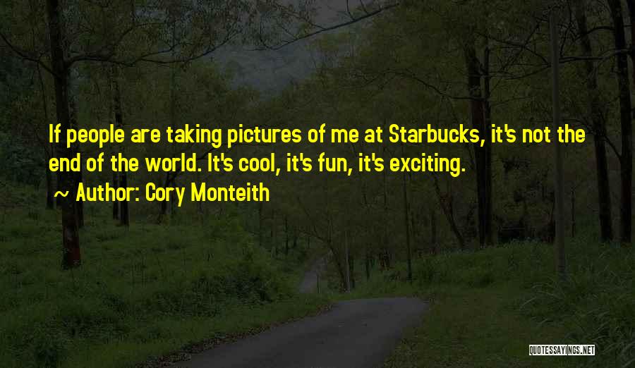 Cory Monteith Quotes: If People Are Taking Pictures Of Me At Starbucks, It's Not The End Of The World. It's Cool, It's Fun,