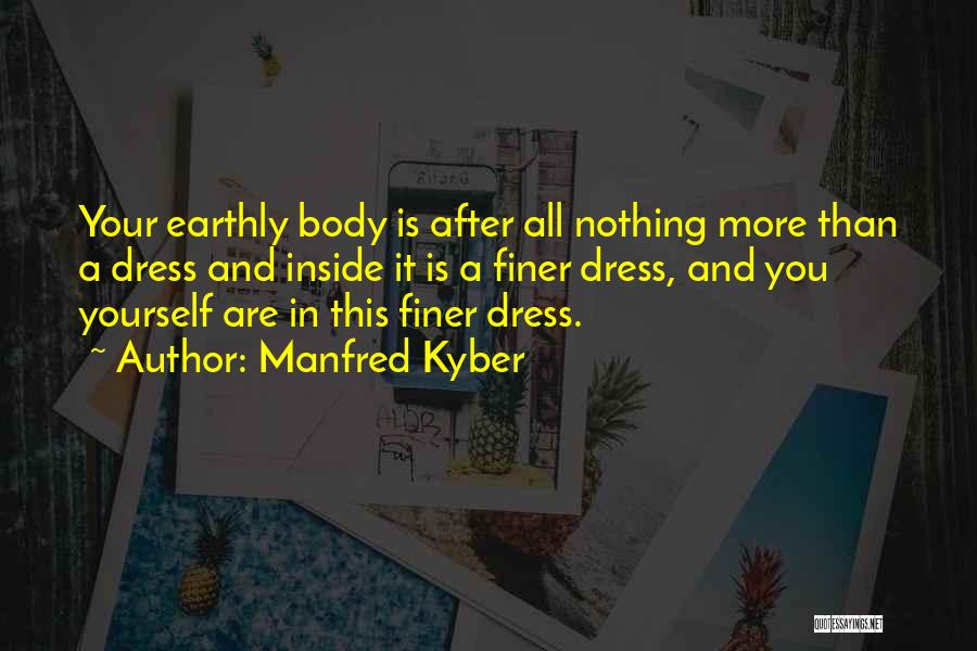Manfred Kyber Quotes: Your Earthly Body Is After All Nothing More Than A Dress And Inside It Is A Finer Dress, And You