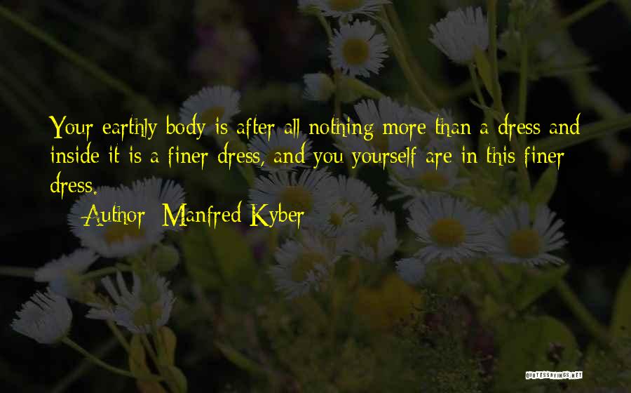 Manfred Kyber Quotes: Your Earthly Body Is After All Nothing More Than A Dress And Inside It Is A Finer Dress, And You