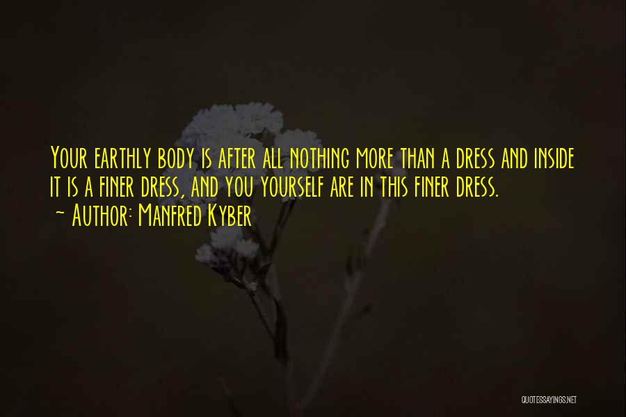 Manfred Kyber Quotes: Your Earthly Body Is After All Nothing More Than A Dress And Inside It Is A Finer Dress, And You