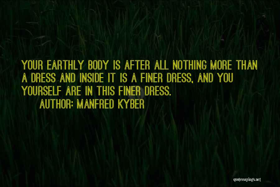 Manfred Kyber Quotes: Your Earthly Body Is After All Nothing More Than A Dress And Inside It Is A Finer Dress, And You