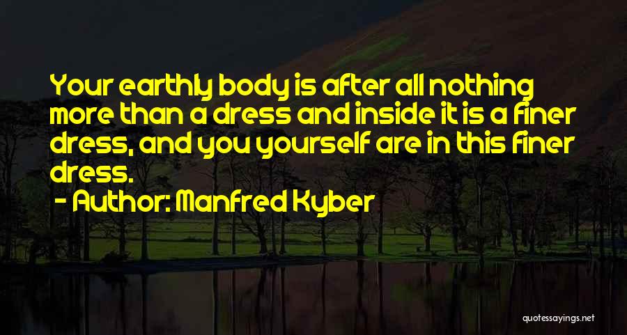 Manfred Kyber Quotes: Your Earthly Body Is After All Nothing More Than A Dress And Inside It Is A Finer Dress, And You
