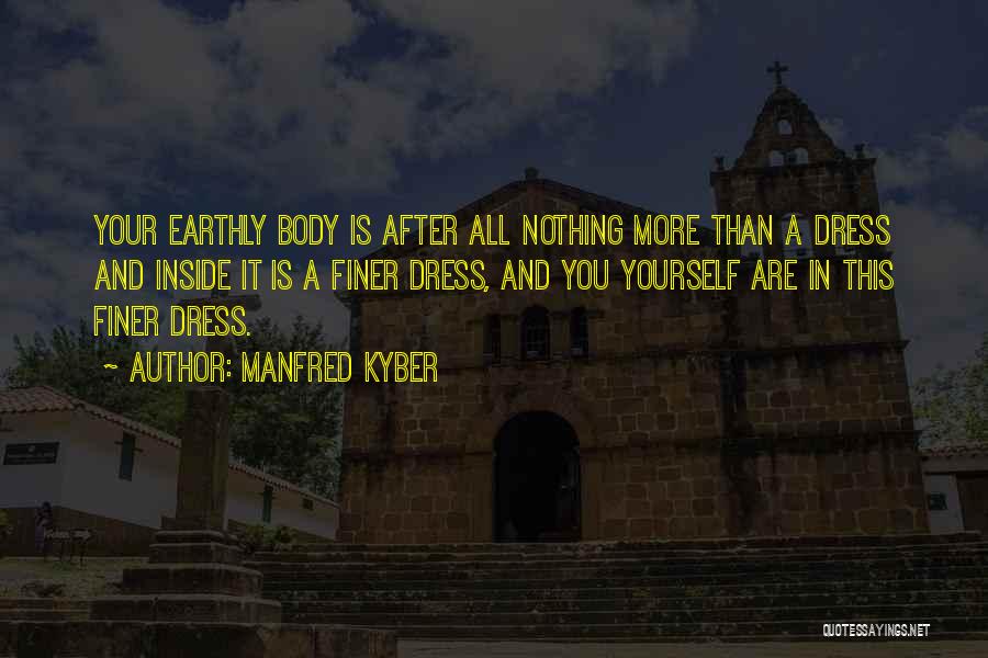 Manfred Kyber Quotes: Your Earthly Body Is After All Nothing More Than A Dress And Inside It Is A Finer Dress, And You