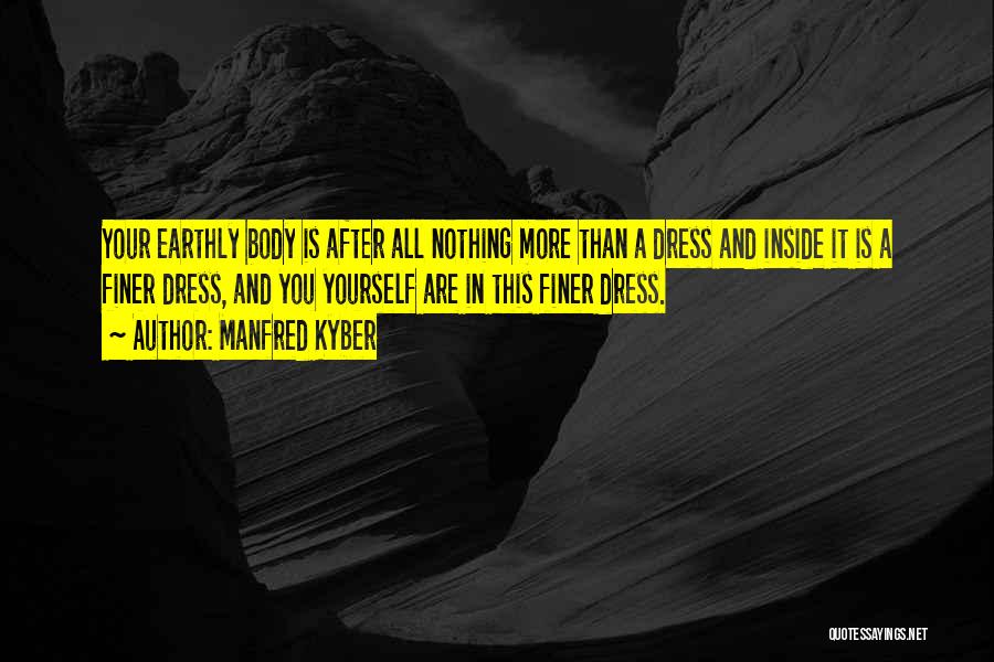 Manfred Kyber Quotes: Your Earthly Body Is After All Nothing More Than A Dress And Inside It Is A Finer Dress, And You