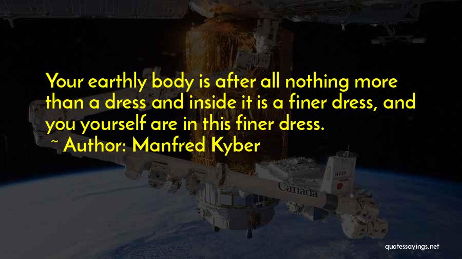 Manfred Kyber Quotes: Your Earthly Body Is After All Nothing More Than A Dress And Inside It Is A Finer Dress, And You