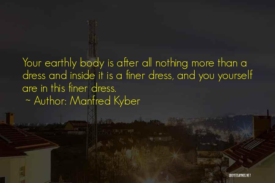 Manfred Kyber Quotes: Your Earthly Body Is After All Nothing More Than A Dress And Inside It Is A Finer Dress, And You