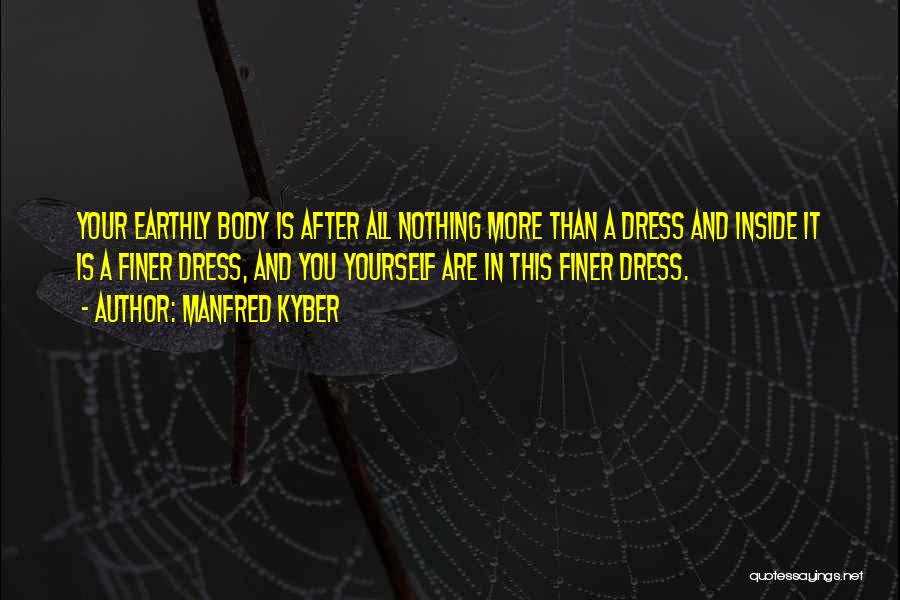Manfred Kyber Quotes: Your Earthly Body Is After All Nothing More Than A Dress And Inside It Is A Finer Dress, And You