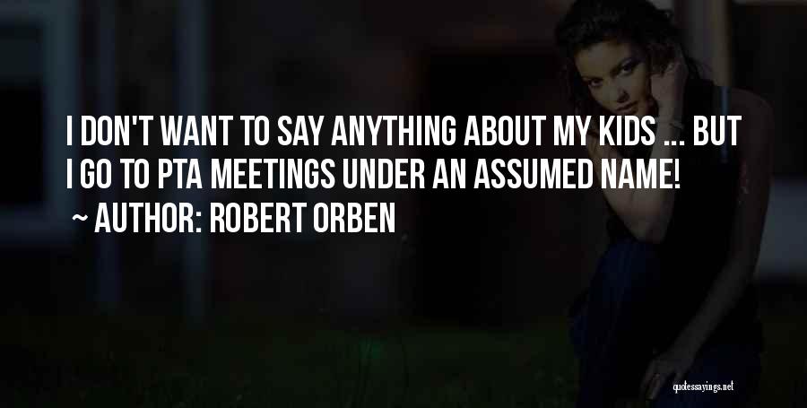 Robert Orben Quotes: I Don't Want To Say Anything About My Kids ... But I Go To Pta Meetings Under An Assumed Name!