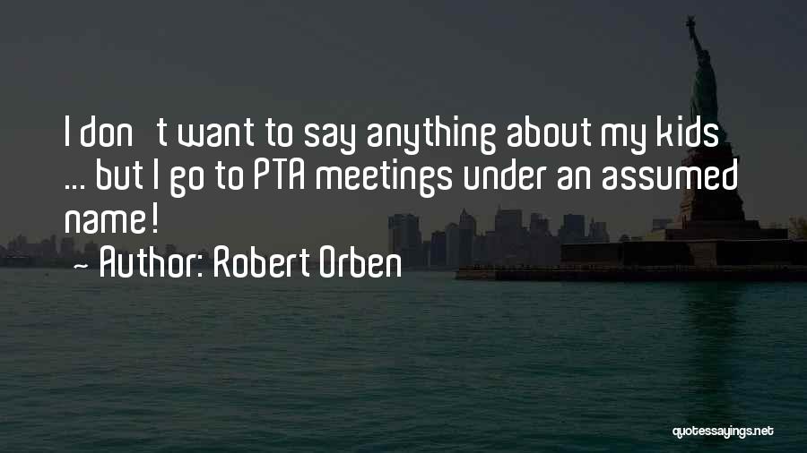 Robert Orben Quotes: I Don't Want To Say Anything About My Kids ... But I Go To Pta Meetings Under An Assumed Name!