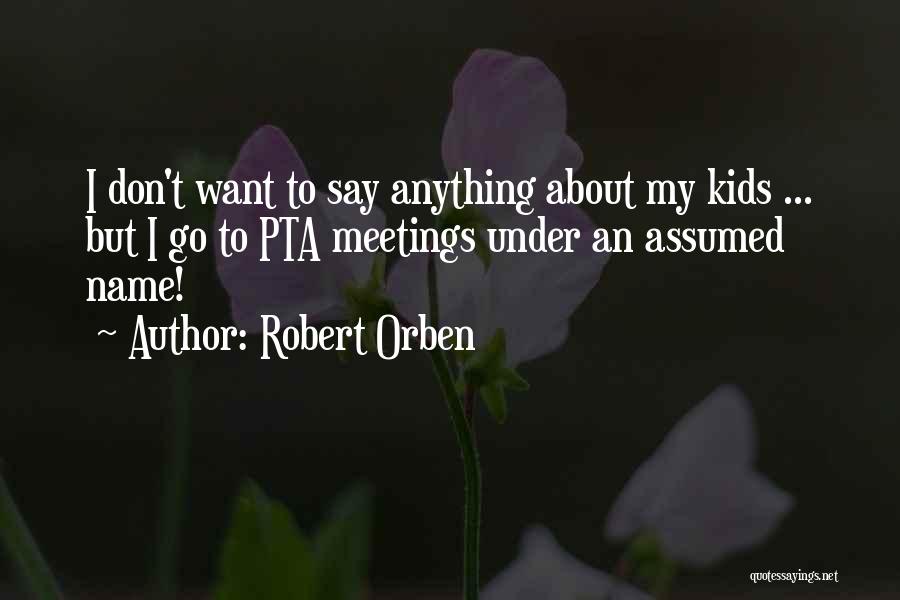 Robert Orben Quotes: I Don't Want To Say Anything About My Kids ... But I Go To Pta Meetings Under An Assumed Name!