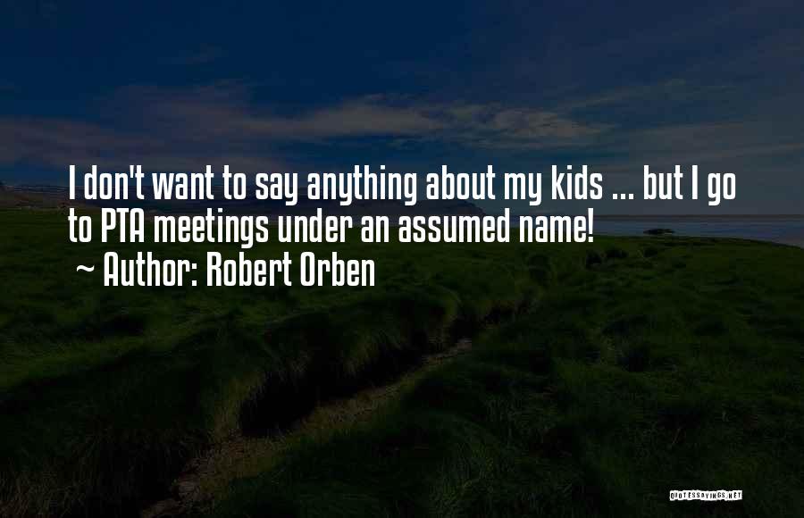Robert Orben Quotes: I Don't Want To Say Anything About My Kids ... But I Go To Pta Meetings Under An Assumed Name!