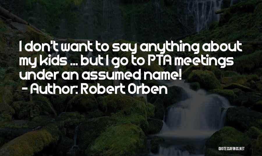 Robert Orben Quotes: I Don't Want To Say Anything About My Kids ... But I Go To Pta Meetings Under An Assumed Name!