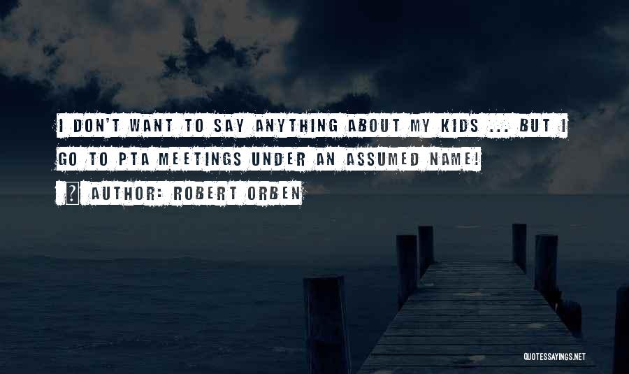 Robert Orben Quotes: I Don't Want To Say Anything About My Kids ... But I Go To Pta Meetings Under An Assumed Name!