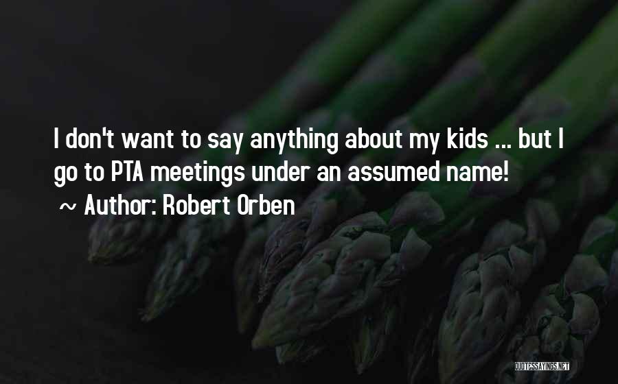 Robert Orben Quotes: I Don't Want To Say Anything About My Kids ... But I Go To Pta Meetings Under An Assumed Name!