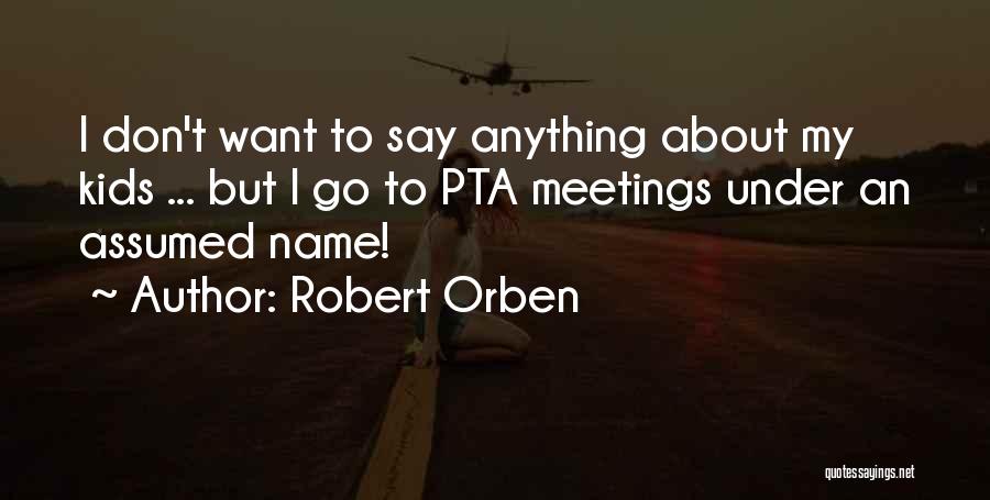 Robert Orben Quotes: I Don't Want To Say Anything About My Kids ... But I Go To Pta Meetings Under An Assumed Name!